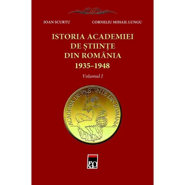 Istoria Academiei de stiinte din Romania 1935-1948 vol.1 - Ioan Scurtu, Corneliu Mihail Lungu