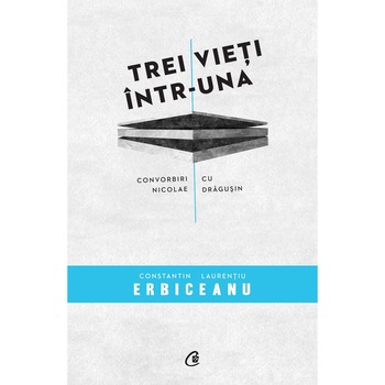 Trei vieti intr-una - Constantin laurentiu Erbiceanu Trei vieti intr-una - Constantin laurentiu Erbiceanu
