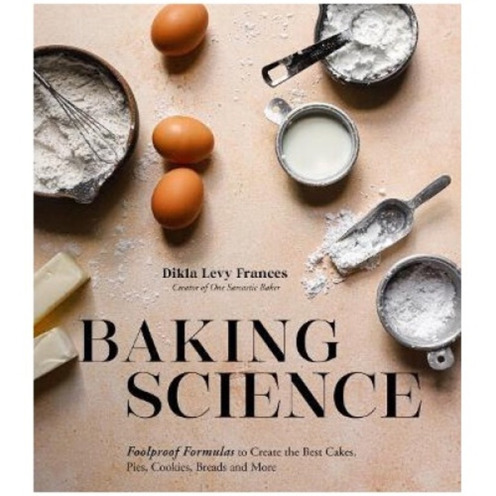 Baking Science: Foolproof Formulas To Create The Best Cakes, Pies, Cookies, Breads And More - Dikla Levy Frances