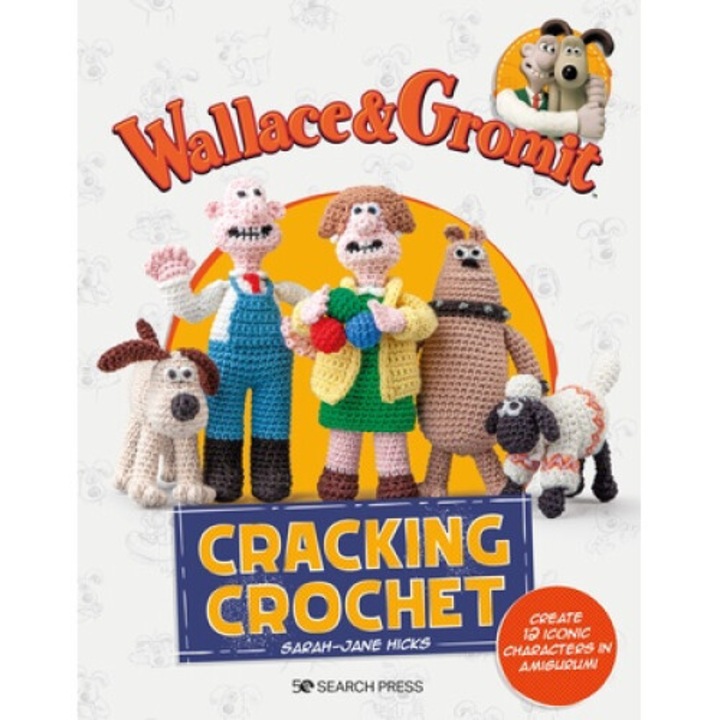 Wallace & Gromit: Cracking Crochet: Create 12 Iconic Characters In Amigurumi - Sarah-jane Hicks - Sarah-jane Hicks