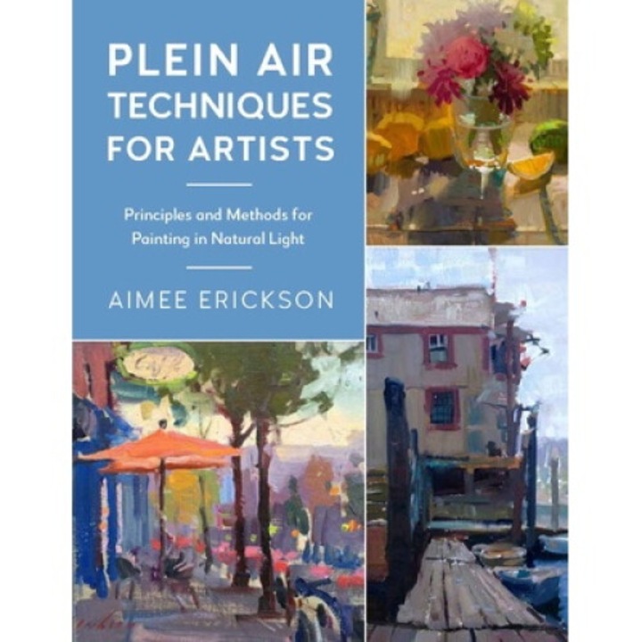 Plein Air Techniques For Artists: Principles And Methods For Painting In Natural Light - Aimee Erickson