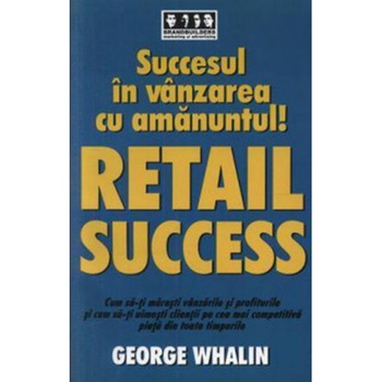 Succesul in vanzarea cu amanuntul! Retail success - George Whalin Succesul in vanzarea cu amanuntul! Retail success - George Whalin