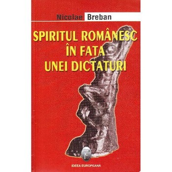 Spiritul romanesc in fata unei dictaturi - Nicolae Breban Spiritul romanesc in fata unei dictaturi - Nicolae Breban