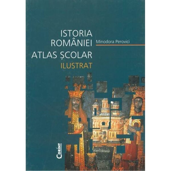 Atlas scolar ilustrat istoria Romaniei - Editia 2014 - Minodora Perovici