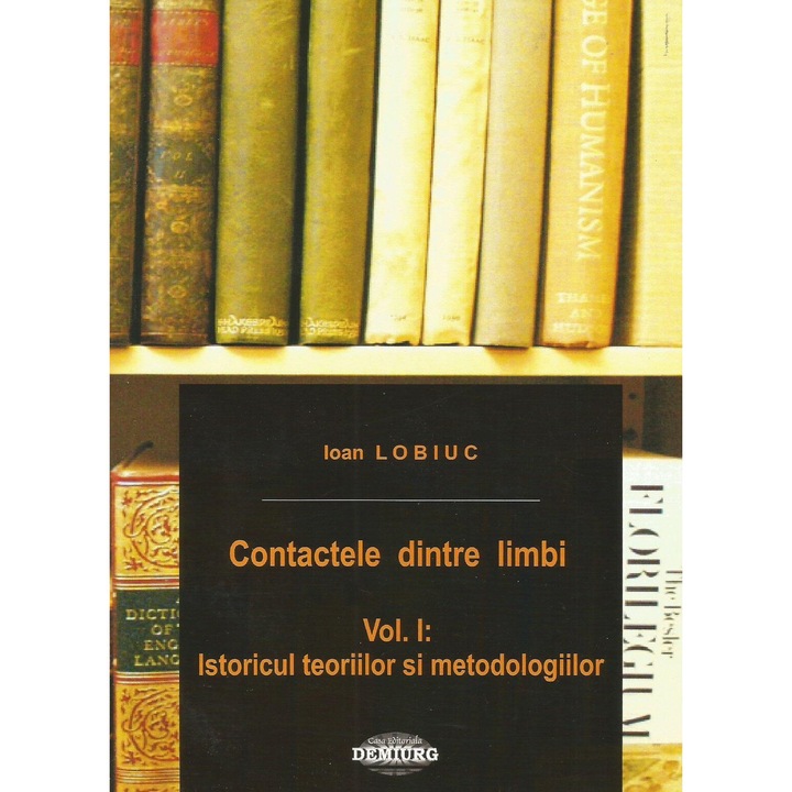 Contactele dintre limbi. Volumul 1: Istoricul teoriilor si metodologiilor, I. Lobiuc