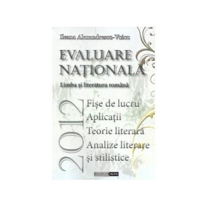 Evaluare nationala 2012 - Limba si literatura romana - Fise de lucru. Aplicatii. teorie literara. Analize literare si stilistice, Ileana Alexandrescu-Voicu