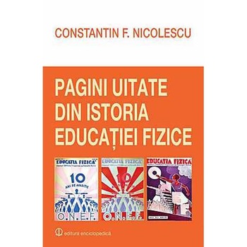 Pagini Uitate Din Istoria Educatiei Fizice - Constantin F. Nicolescu Pagini Uitate Din Istoria Educatiei Fizice - Constantin F. Nicolescu