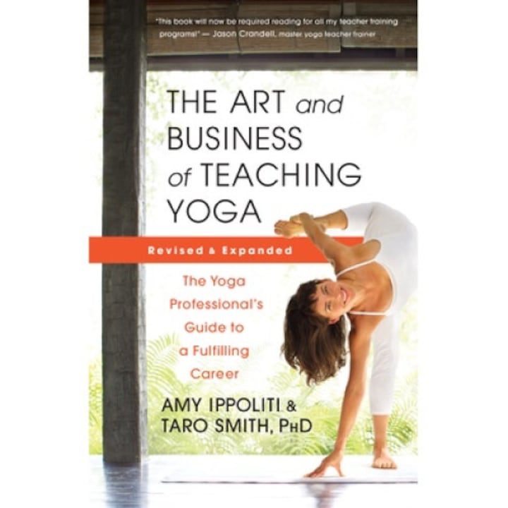 The Art And Business Of Teaching Yoga (revised): The Yoga Professional's Guide To A Fulfilling Career - Amy Ippoliti