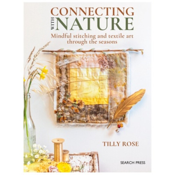 Connecting With Nature: Mindful Stitching And Textile Art Through The Seasons - Tilly Rose