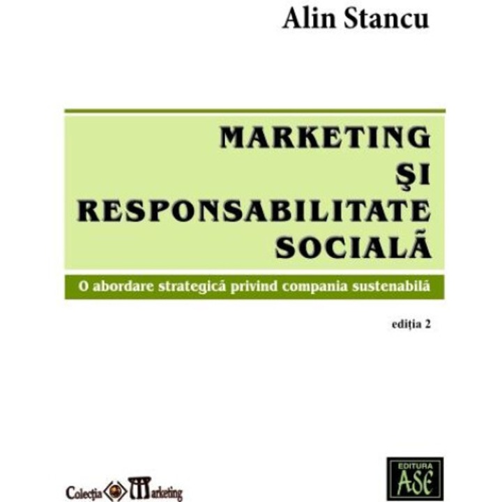 Marketing si responsabilitate sociala. O abordare strategica privind compania sustenabila. Editia a II-a, Alin Stancu