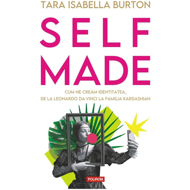 Self-Made. Cum ne cream identitatea, de la Leonardo da Vinci la familia Kardashian, Tara Isabella Burton
