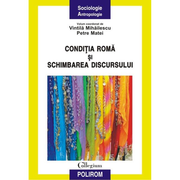 Conditia roma si schimbarea discursului - Vintila Mihailescu, Petre Matei (coordonatori)