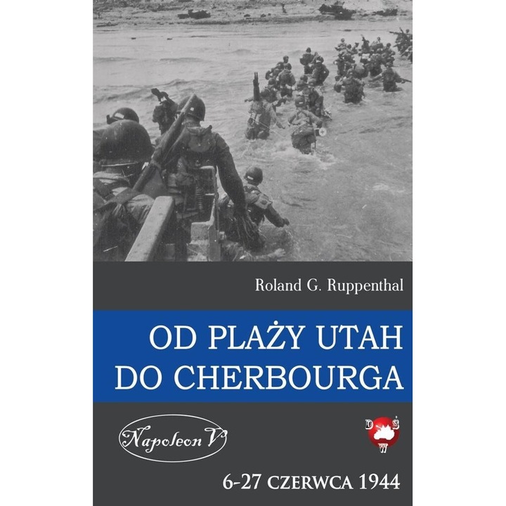 Od plazy Utah do Cherbourga, Roland G. Ruppenthal, 2015, 17x24 cm, 274 pagini