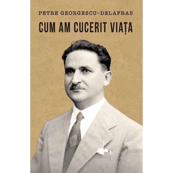 Cum am cucerit viata - Petre Georgescu-Delafras