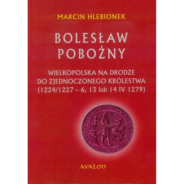 Boleslaw Pobozny. Wielkopolska na drodze..., Marcin Hlebionek, 2017, 14,5x20,5x1,5 cm, 268 pagini