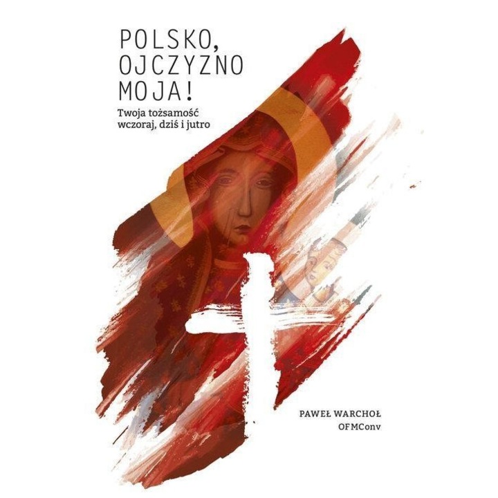 Polsko, Ojczyzno moja! Warchol Pawel, 2017, 460 pagini, 17x24 cm, hardcover