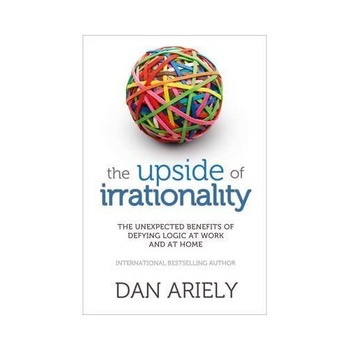 The Upside of Irrationality: The Unexpected Benefits of Defying Logic at Work and at Home - Dan Ariely The Upside of Irrationality: The Unexpected Benefits of Defying Logic at Work and at Home - Dan Ariely