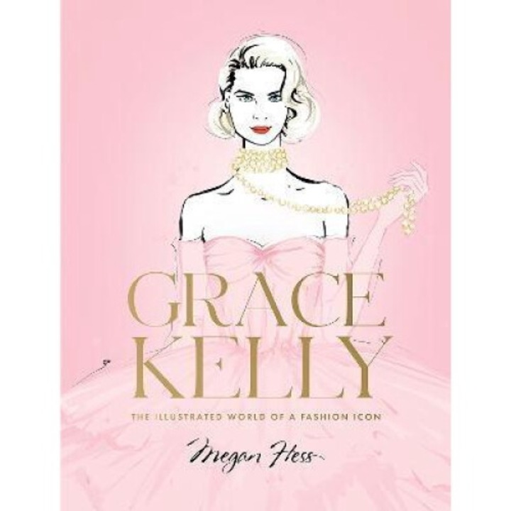 Grace Kelly: The Illustrated World Of A Fashion Icon - Megan Hess