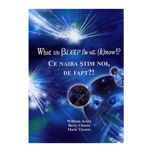 What the bleep do we know - Ce naiba stim noi, de fapt?! - William Arntz, Betsy Chasse,Mark Vicente
