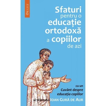 Sfaturi pentru o educatie ortodoxa a copiilor - Sf. Ioan Gura De Aur Sfaturi pentru o educatie ortodoxa a copiilor - Sf. Ioan Gura De Aur