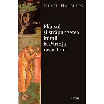 Plansul Si Strapungerea Inimii La Parintii Rasariteni - Irenee Hausherr Plansul Si Strapungerea Inimii La Parintii Rasariteni - Irenee Hausherr