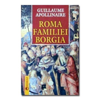 Roma familiei Borgia - Guillaume Apollinaire Roma familiei Borgia - Guillaume Apollinaire