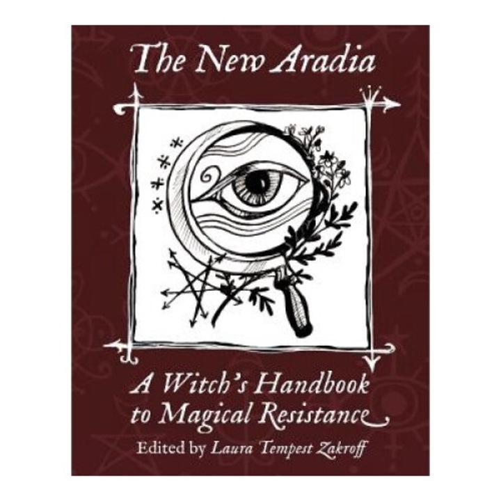 The New Aradia: A Witch's Handbook To Magical Resistance - Laura Tempest Zakroff
