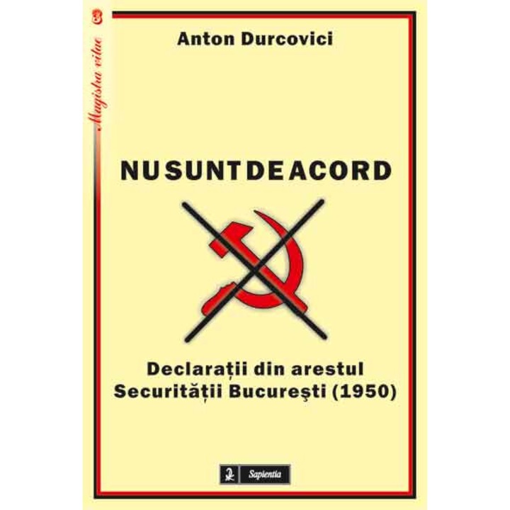 „Nu sunt de acord”. Declaratii din arestul Securitatii Bucuresti (1950), Iasi 2011, Anton Durcovici