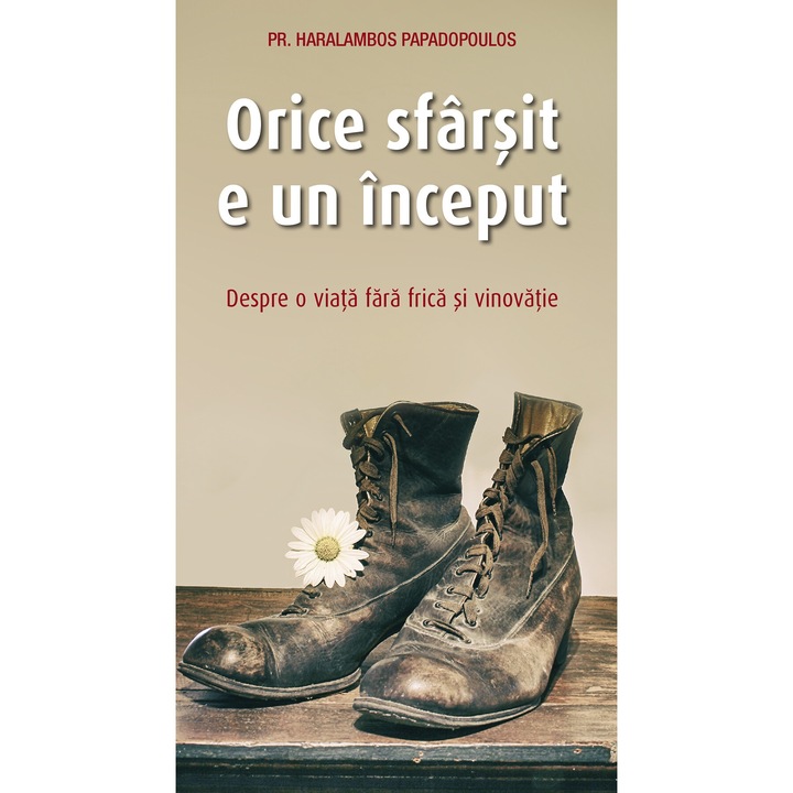 Orice Sfarsit E Un Inceput. Despre O Viata Fara Frica Si Vinovatie - Haralambos Papadopoulos