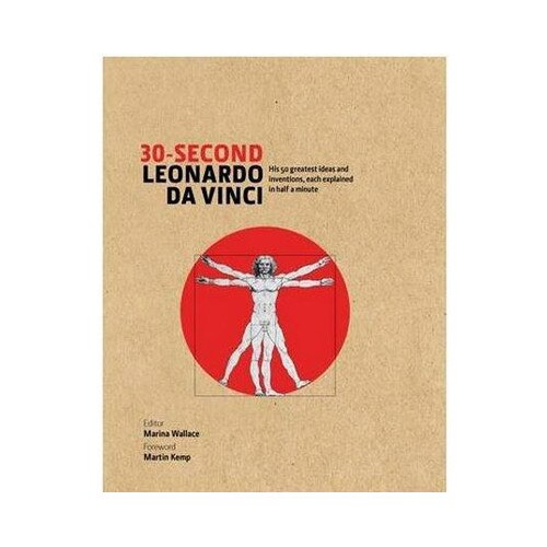 30-Second Leonardo Da Vinci: His 50 Greatest Ideas and Inventions, Each Explained in Half a Minute - Martin Kemp,Marina Wallace