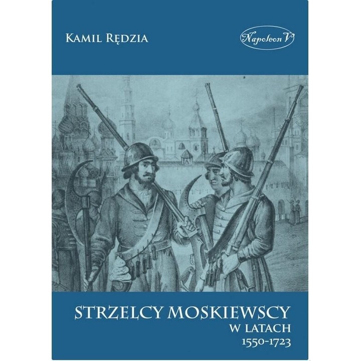 Strzelcy moskiewscy w latach 1550-1723, Kamil Redzia, 2018, broszurata, 18,5x25 cm, 119 pagini