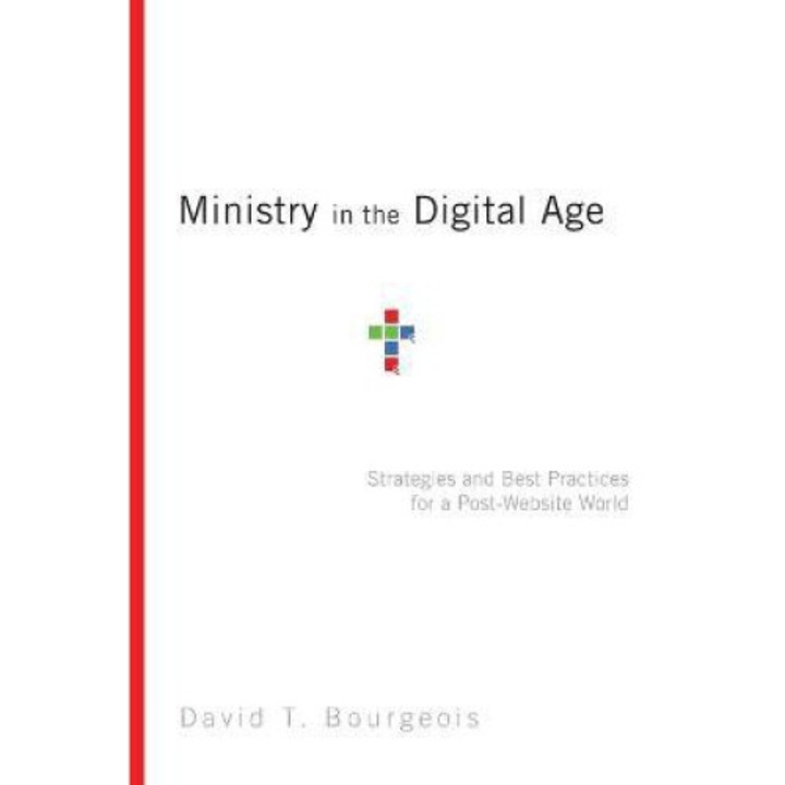 Ministry In The Digital Age: Strategies And Best Practices For A Post-website World - David T. Bourgeois