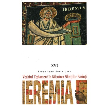 Vechiul Testament in talcuirea Sfintilor Parinti. Ieremia - Pr. Ioan Sorin Usca Vechiul Testament in talcuirea Sfintilor Parinti. Ieremia - Pr. Ioan Sorin Usca