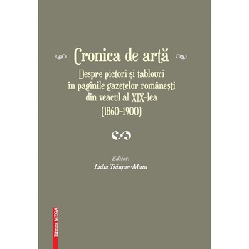 Cronica de arta. Despre pictori si tablouri in paginile gazetelor romanesti din veacul al XIX-lea (1860-1900) - Lidia Trausan-Matu Cronica de arta. Despre pictori si tablouri in paginile gazetelor romanesti din veacul al XIX-lea (1860-1900) - Lidia Trausan-Matu