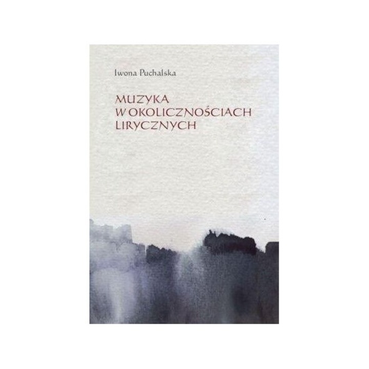 Muzyka w okolicznosciach lirycznych, Iwona Puchalska, 2017, 306 pagini, 170x240 mm