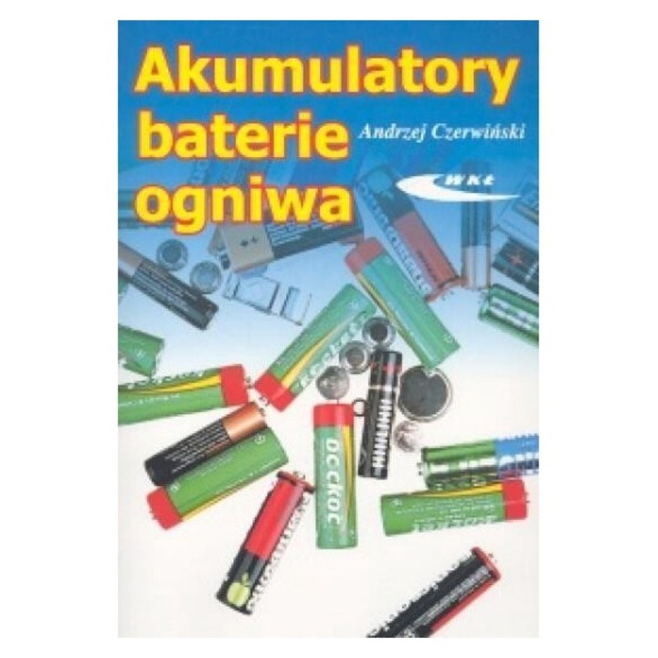 Akumulatoare, baterii, ogniwa, Andrzej Czerwinski, 2005, 16x24 cm, 188 pagini