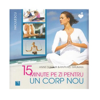 15 minute pe zi pentru un corp nou - Anne Dufour & Raphael Gruman 15 minute pe zi pentru un corp nou - Anne Dufour & Raphael Gruman
