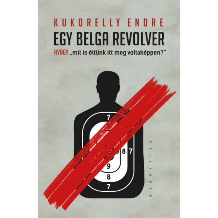 Kukorelly Endre: Egy belga revolver - avagy mit és éltünk itt meg voltaképpen