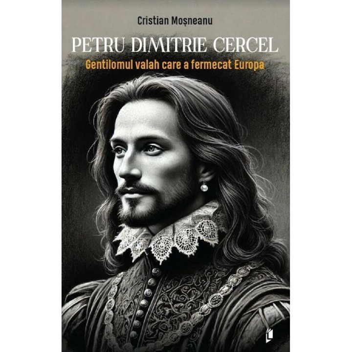 Petru Dimitrie Cercel. Gentilomul Valah Care A Fermecat Europa - Cristian Mosneanu
