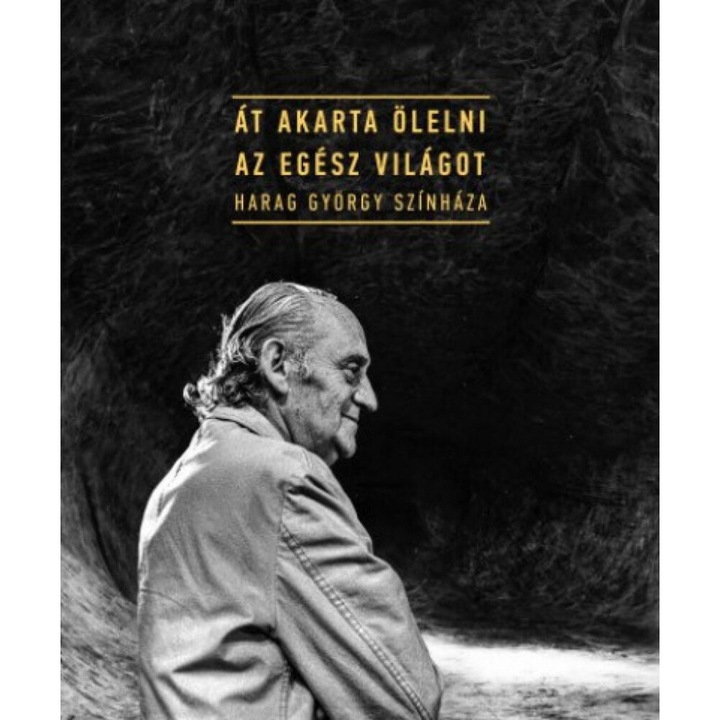Gajdó Tamás, Harag Ilona: Át akarta ölelni az egész világot - Harag György színháza