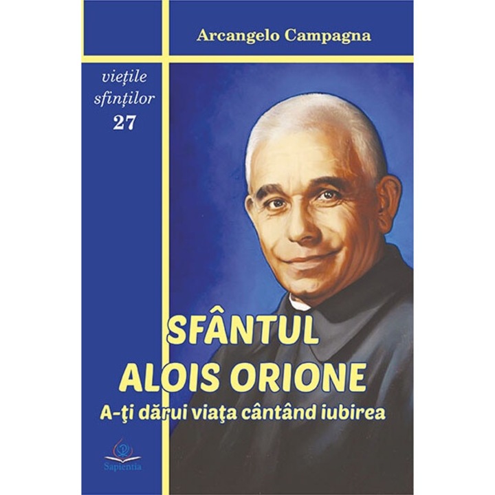 Sfantul Alois Orione. A-ti darui viata cantand iubirea, Arcangelo Campagna, Iasi 2017