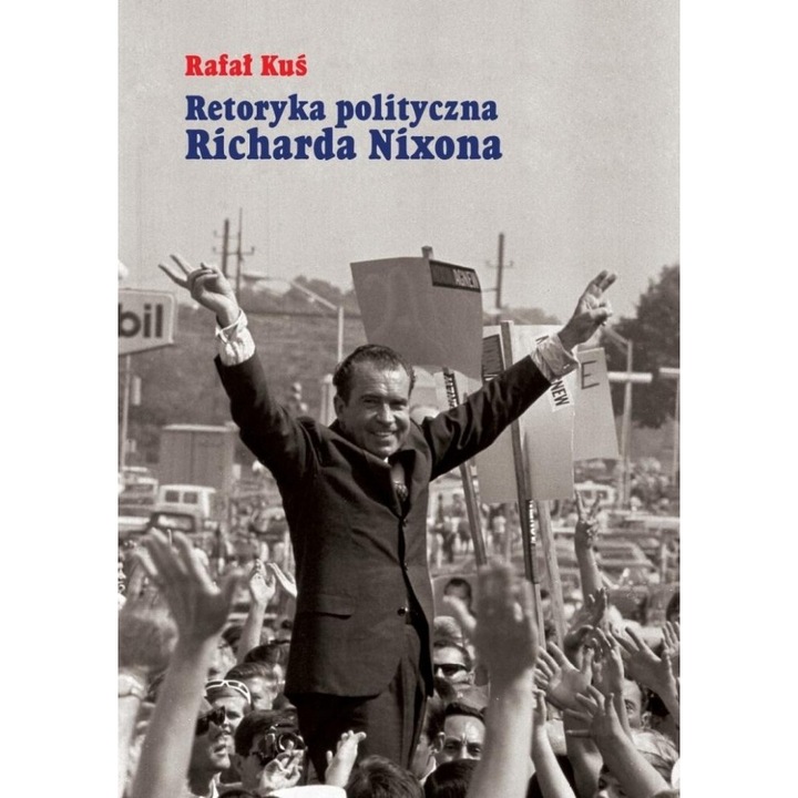 Retoryka politica Richard Nixon, Rafal Kus, 2018, 17x24 cm, 208 pagini