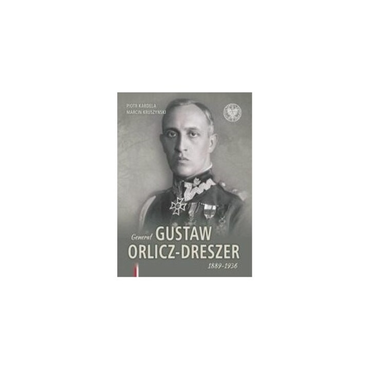 General Gustaw Orlicz-Dreszer 1889-1936, Piotr Kardela, Marcin Kruszynski, 2018, album, 21x29 cm, 272 pagini, hardcover