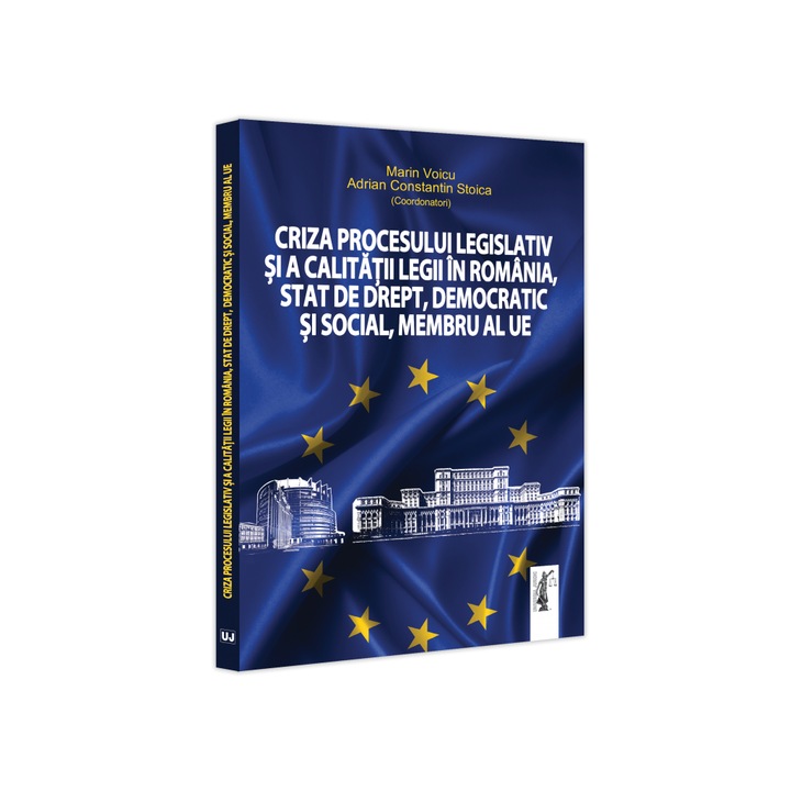 Criza procesului legislativ si a calitatii legii in Romania, stat de drept, democratic si social, membru al UE