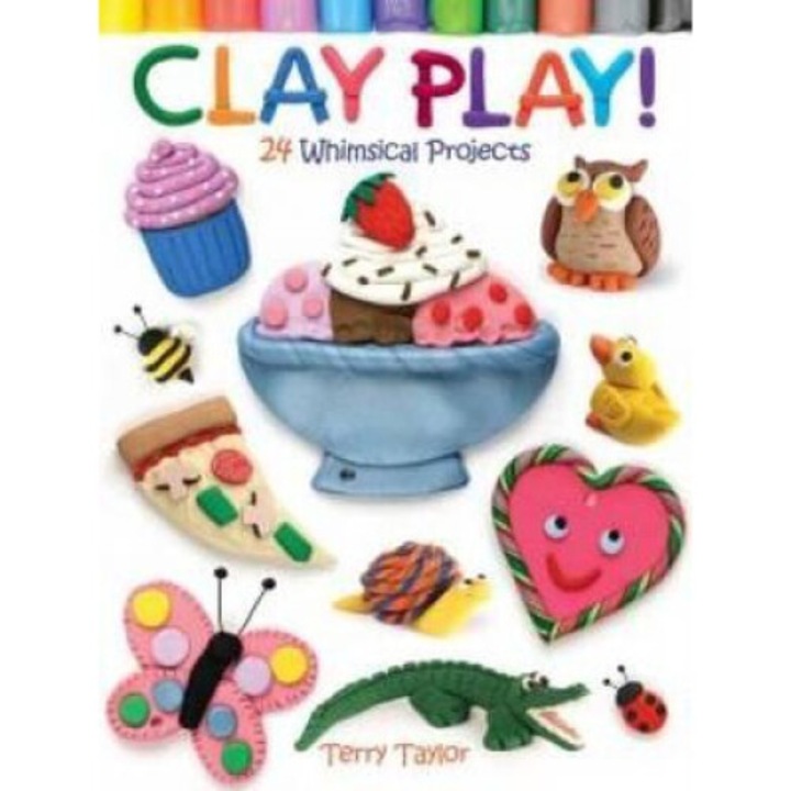Clay Play! 24 Whimsical Projects - Terry Taylor