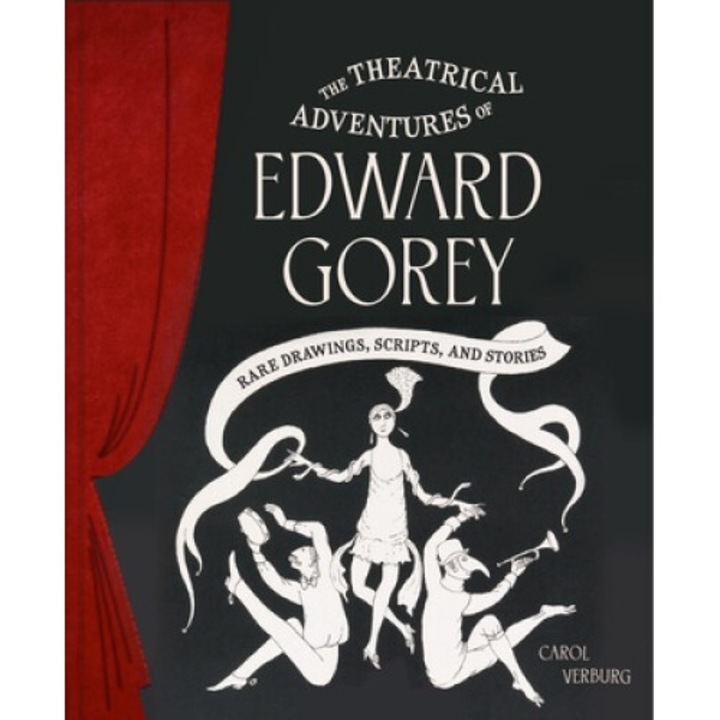 The Theatrical Adventures Of Edward Gorey: Rare Drawings, Scripts, And Stories - Carol Verburg