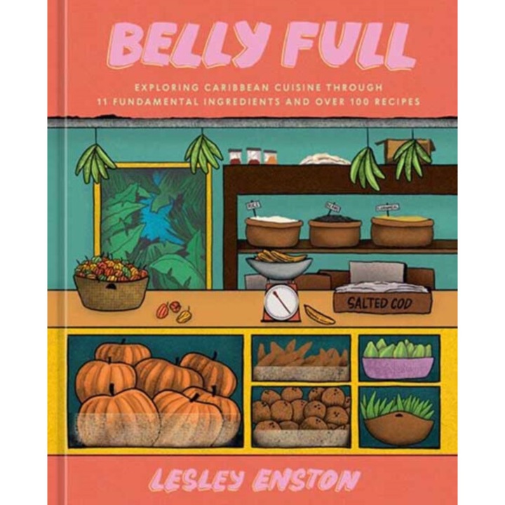 Belly Full: Exploring Caribbean Cuisine Through 11 Fundamental Ingredients And Over 100 Recipes [a Cookbook] - Lesley Enston