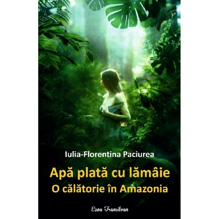 Apa Plata Cu Lamaie. O Calatorie In Amazonia - Iulia-florentina Paciurea