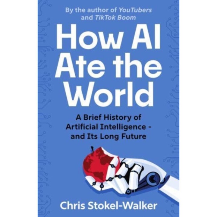 How Ai Ate The World: A Brief History Of Artificial Intelligence - And Its Long Future - Chris Stokel-walker - Chris Stokel-walker