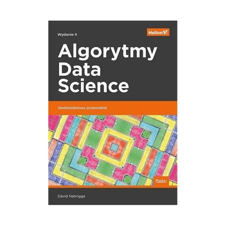 Algorytmy Data Science, HELION, David Natingga, 2019, 16.8x23.7 cm, 208 pagini
